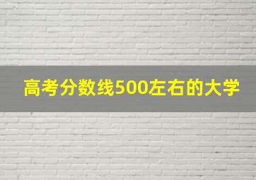 高考分数线500左右的大学