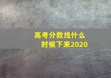 高考分数线什么时候下来2020