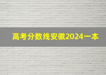 高考分数线安徽2024一本