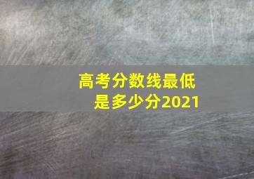 高考分数线最低是多少分2021