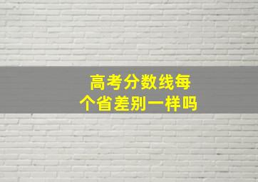 高考分数线每个省差别一样吗