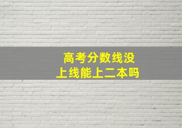 高考分数线没上线能上二本吗