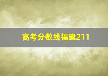 高考分数线福建211