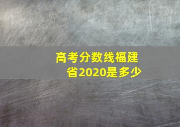 高考分数线福建省2020是多少