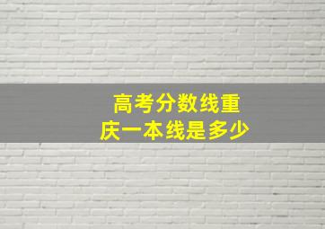 高考分数线重庆一本线是多少