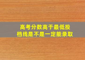 高考分数高于最低投档线是不是一定能录取