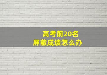 高考前20名屏蔽成绩怎么办