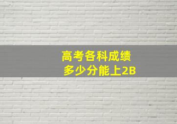 高考各科成绩多少分能上2B