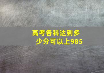 高考各科达到多少分可以上985