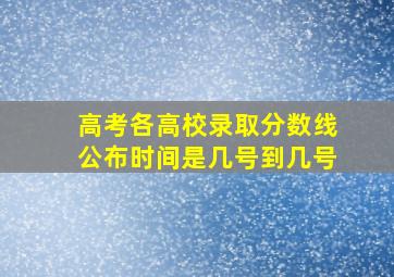 高考各高校录取分数线公布时间是几号到几号