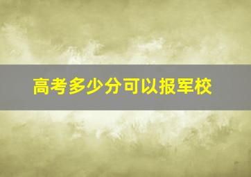 高考多少分可以报军校