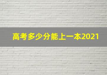 高考多少分能上一本2021