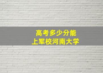 高考多少分能上军校河南大学