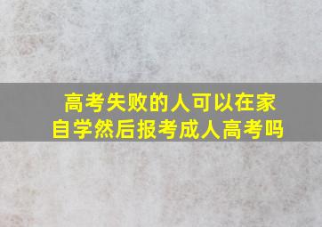 高考失败的人可以在家自学然后报考成人高考吗