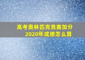 高考奥林匹克竞赛加分2020年成绩怎么算