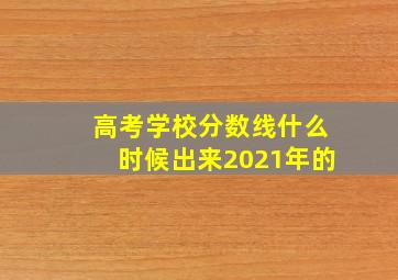 高考学校分数线什么时候出来2021年的