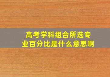 高考学科组合所选专业百分比是什么意思啊