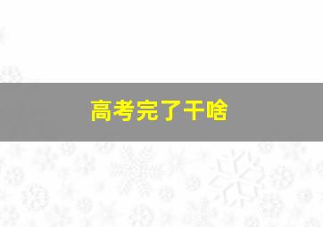 高考完了干啥