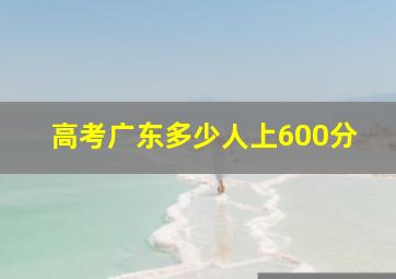 高考广东多少人上600分