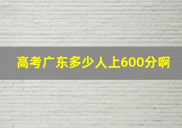 高考广东多少人上600分啊