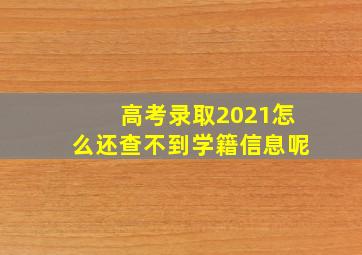 高考录取2021怎么还查不到学籍信息呢