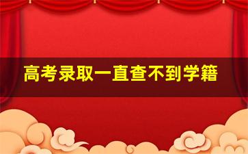 高考录取一直查不到学籍