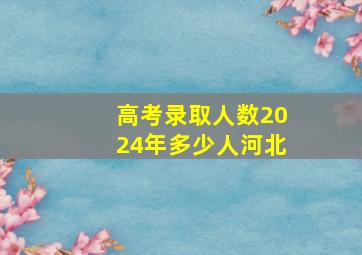 高考录取人数2024年多少人河北