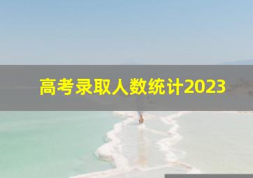 高考录取人数统计2023