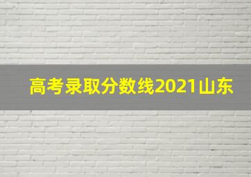 高考录取分数线2021山东