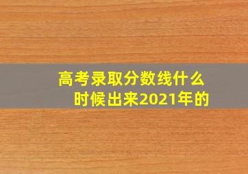 高考录取分数线什么时候出来2021年的