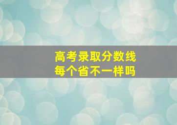 高考录取分数线每个省不一样吗