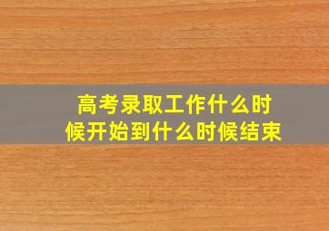 高考录取工作什么时候开始到什么时候结束