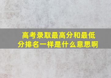 高考录取最高分和最低分排名一样是什么意思啊