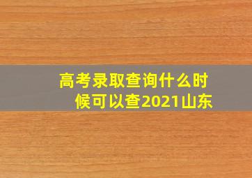 高考录取查询什么时候可以查2021山东