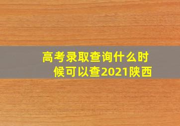 高考录取查询什么时候可以查2021陕西