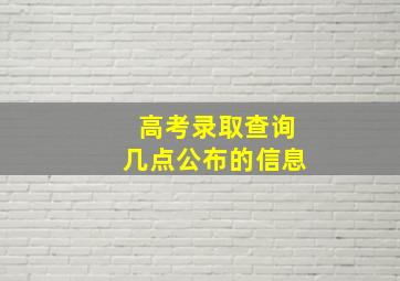 高考录取查询几点公布的信息