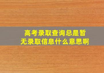 高考录取查询总是暂无录取信息什么意思啊