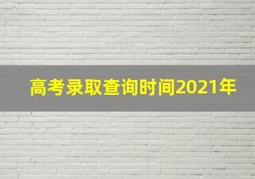 高考录取查询时间2021年