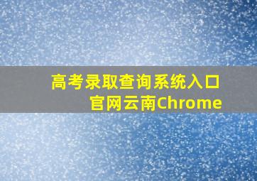 高考录取查询系统入口官网云南Chrome