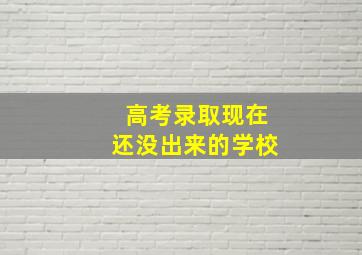 高考录取现在还没出来的学校