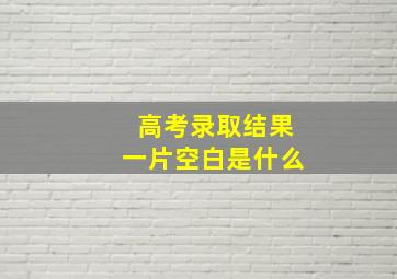 高考录取结果一片空白是什么