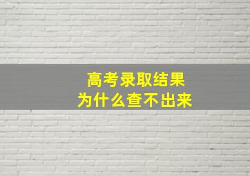 高考录取结果为什么查不出来