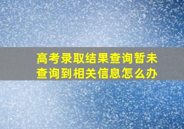 高考录取结果查询暂未查询到相关信息怎么办