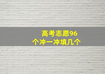 高考志愿96个冲一冲填几个