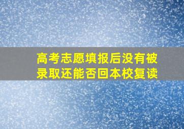 高考志愿填报后没有被录取还能否回本校复读