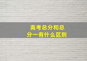 高考总分和总分一有什么区别