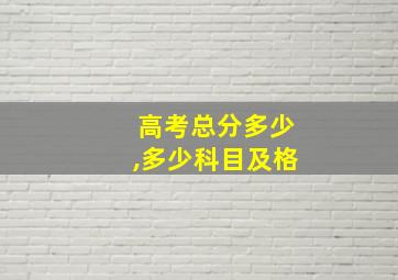 高考总分多少,多少科目及格