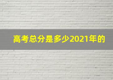 高考总分是多少2021年的