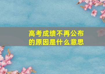 高考成绩不再公布的原因是什么意思