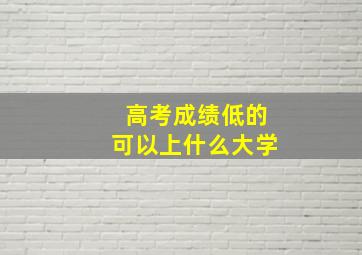 高考成绩低的可以上什么大学